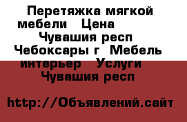 Перетяжка мягкой мебели › Цена ­ 1 000 - Чувашия респ., Чебоксары г. Мебель, интерьер » Услуги   . Чувашия респ.